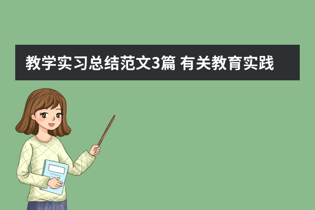 教学实习总结范文3篇 有关教育实践工作的总结范文三篇